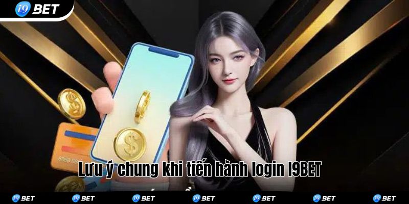 Lưu ý chung khi tiến hành login I9BET