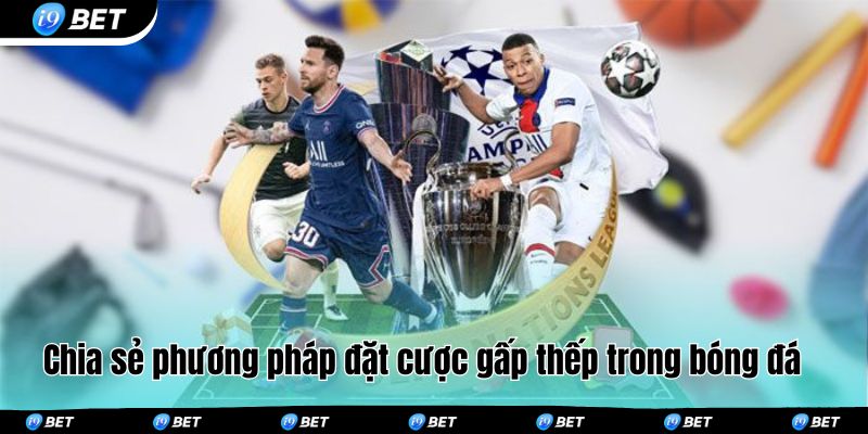 Chia sẻ phương pháp đặt cược gấp thếp trong bóng đá