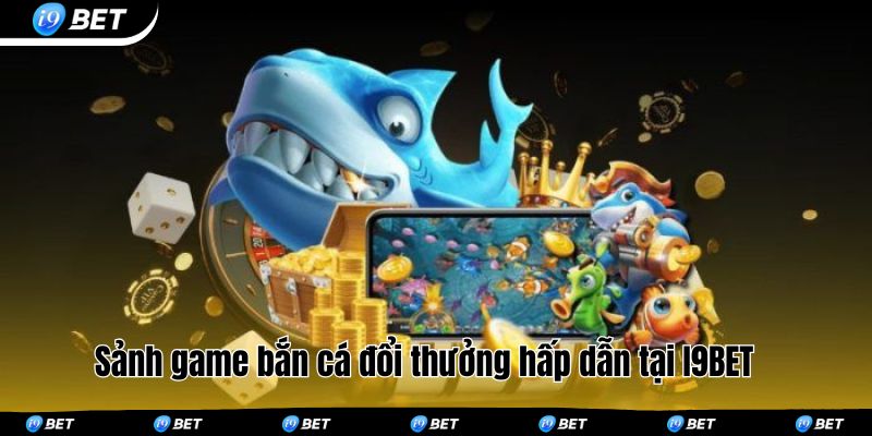 Sảnh game bắn cá đổi thưởng hấp dẫn tại I9BET