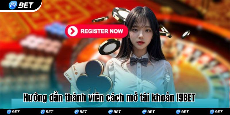 Hướng dẫn thành viên cách mở tài khoản I9BET 