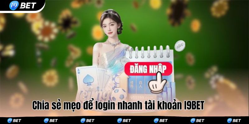 Chia sẻ mẹo để login nhanh tài khoản I9BET 