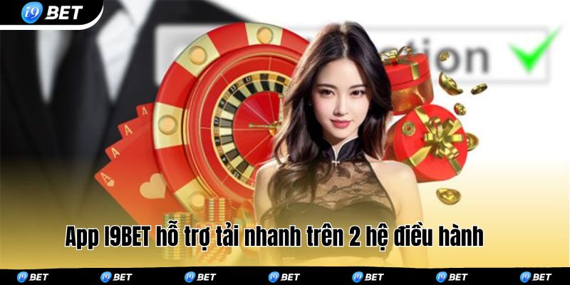 App I9BET hỗ trợ tải nhanh trên 2 hệ điều hành 
