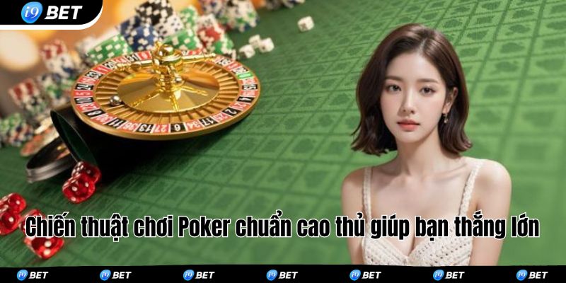 Chiến thuật chơi Poker chuẩn cao thủ giúp bạn thắng lớn