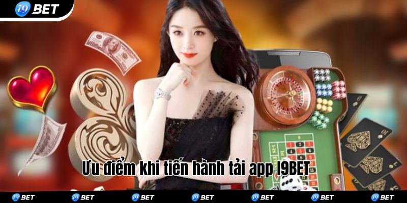 Ưu điểm khi tiến hành tải app I9BET
