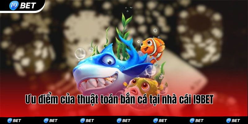 Ưu điểm của thuật toán bắn cá tại nhà cái I9BET