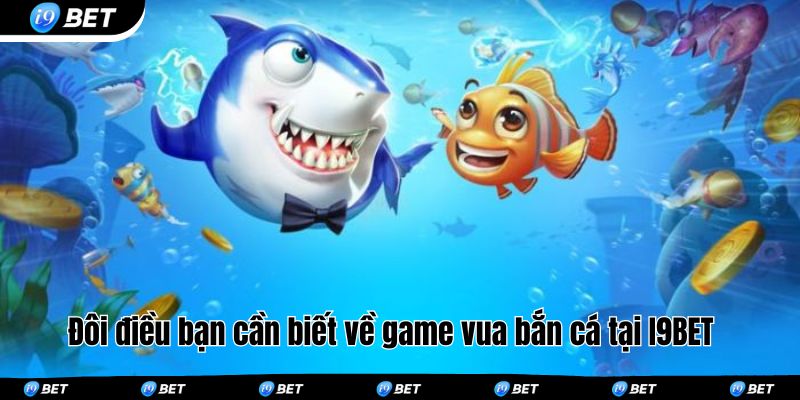 Đôi điều bạn cần biết về game vua bắn cá tại I9BET